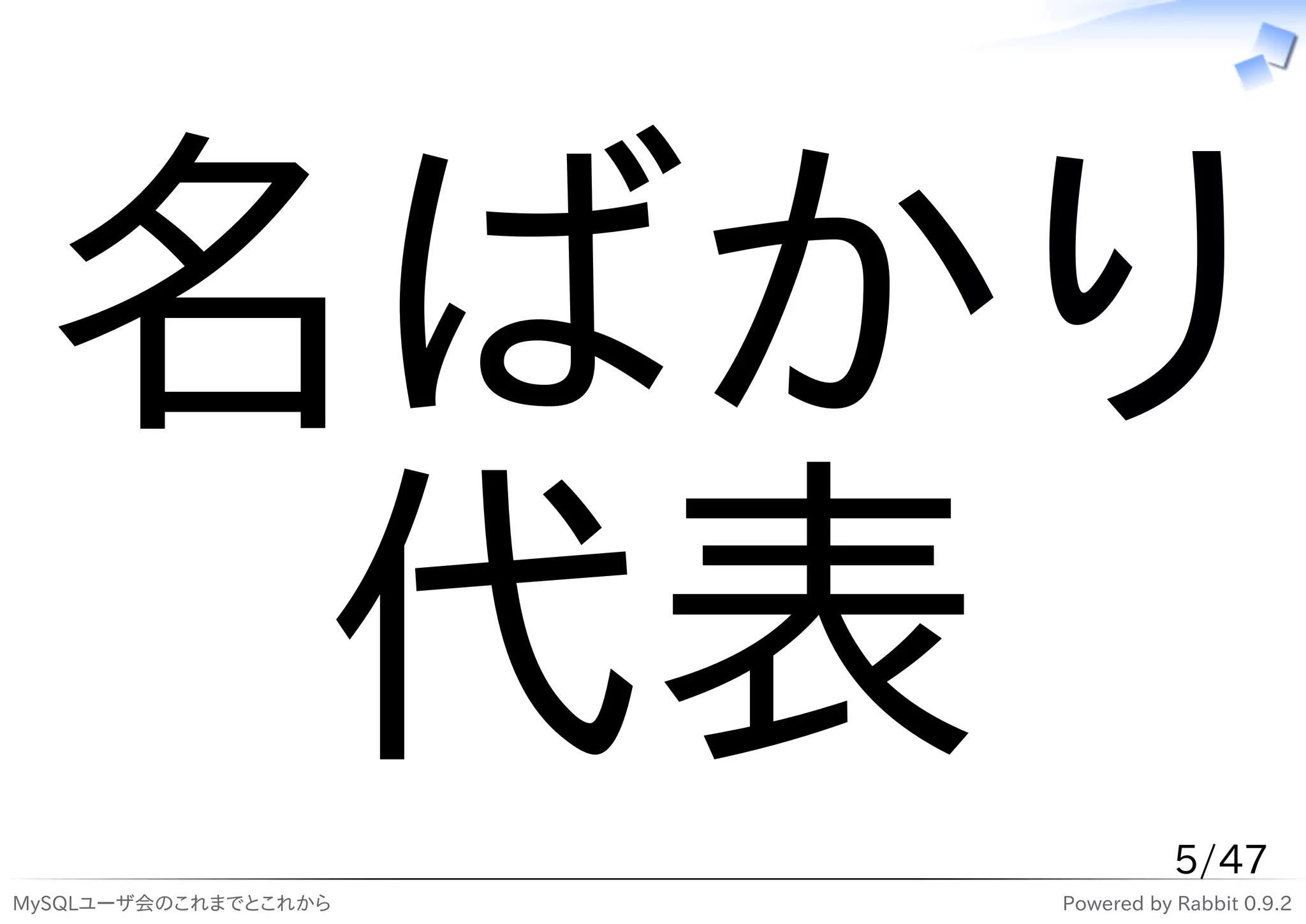 名ばかり
  代表                             5/47
MySQLユーザ会のこれまでとこれから   Powered by Rabbit 0.9.2
 