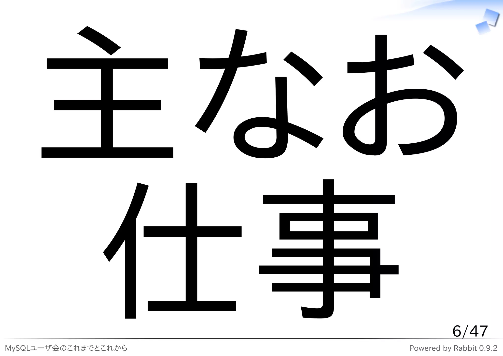 主なお
   仕事
MySQLユーザ会のこれまでとこれから
                                 6/47
                      Powered by Rabbit 0.9.2
 