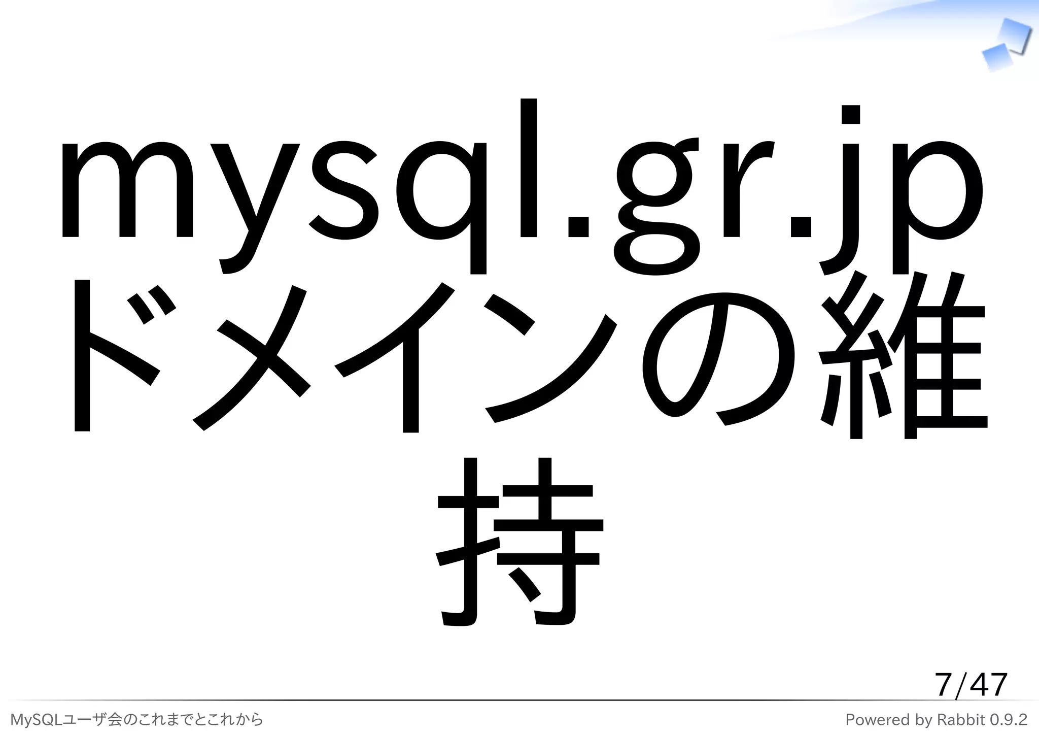 mysql.gr.jp
  ドメインの維
     持                           7/47
MySQLユーザ会のこれまでとこれから   Powered by Rabbit 0.9.2
 