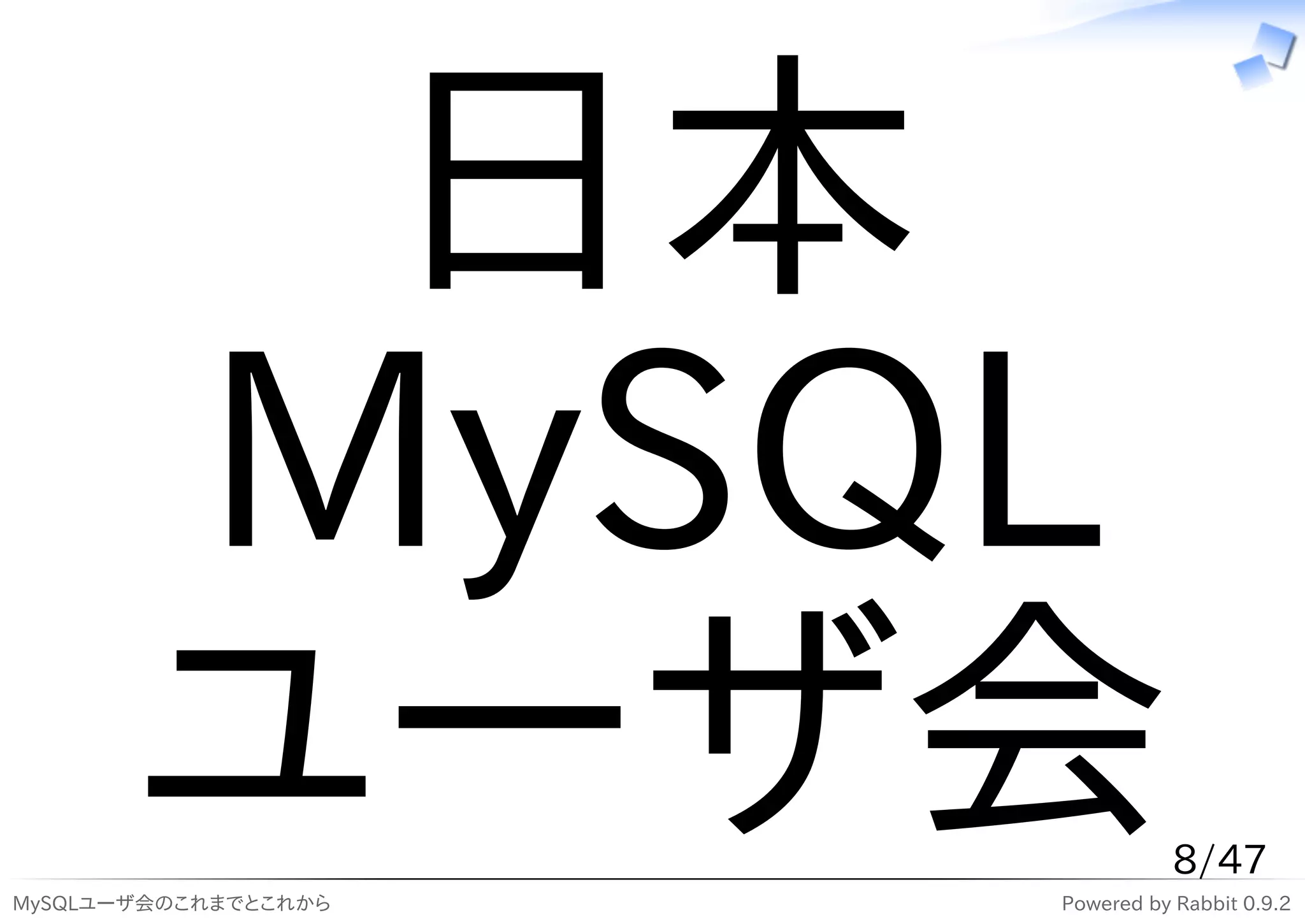 日本
       MySQL
       ユーザ会
MySQLユーザ会のこれまでとこれから
                                 8/47
                      Powered by Rabbit 0.9.2
 