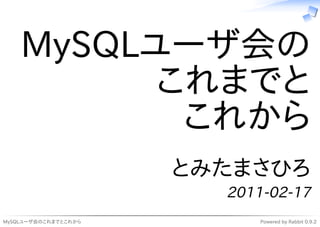 MySQLユーザ会の
          これまでと
           これから
                      とみたまさひろ
                        2011-02-17
MySQLユーザ会のこれまでとこれから         Powered by Rabbit 0.9.2
 