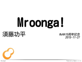 Mroonga! Powered by Rabbit 2.1.8
Mroonga!
須藤功平 MyNA15周年記念
2015-11-27
 