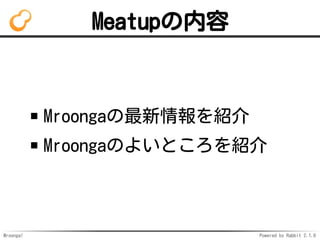 Mroonga! Powered by Rabbit 2.1.8
Meatupの内容
Mroongaの最新情報を紹介
Mroongaのよいところを紹介
 