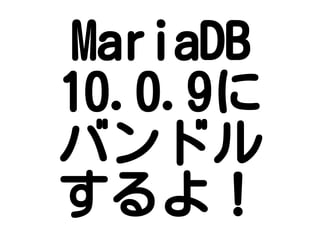 MariaDB
10.0.9に
バンドル
するよ！
 