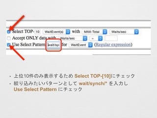 • 上位10件のみ表示するため Select TOP-[10]にチェック
• 絞り込みたいパターンとして wait/synch/* を入力し
Use Select Pattern にチェック
 