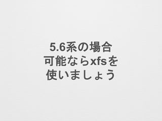 5.6系の場合
可能ならxfsを
使いましょう
 