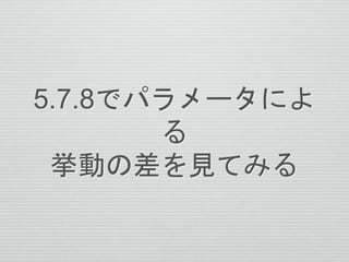5.7.8でパラメータによる
挙動の差を見てみる
 