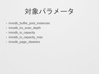 対象パラメータ
• innodb_buffer_pool_instances
• innodb_lru_scan_depth
• innodb_io_capacity
• innodb_io_capacity_max
• innodb_page_cleaners
 