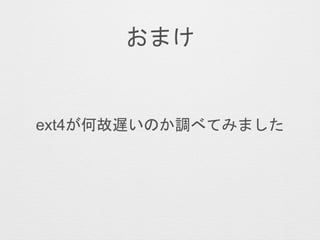おまけ
ext4が何故遅いのか調べてみました
 