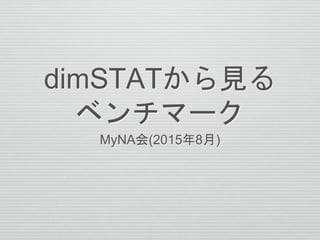 dimSTATから見る
ベンチマーク
MyNA会(2015年8月)
 