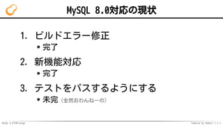 MySQL 8.0でMroonga Powered by Rabbit 2.2.2
MySQL 8.0対応の現状
ビルドエラー修正
完了
1.
新機能対応
完了
2.
テストをパスするようにする
未完（全然おわんねーの）
3.
 