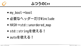 MySQL 8.0でMroonga Powered by Rabbit 2.2.2
ふつうのC++
my_bool→bool
必要なヘッダーだけ#include
HASH→std::unordered_map
std::stringを使える！
autoを使える！
 