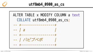 MySQL 8.0でMroonga Powered by Rabbit 2.2.2
utf8mb4_0900_as_cs
ALTER TABLE x MODIFY COLUMN a text
COLLATE utf8mb4_0900_as_cs;
-- +-----------------+
-- | a |
-- +-----------------+
-- | バビブベボ |
-- +-----------------+
 