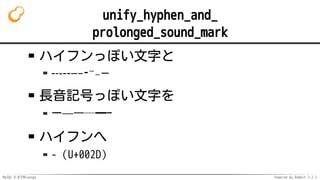 MySQL 8.0でMroonga Powered by Rabbit 2.2.2
unify_hyphen_and_
prolonged_sound_mark
ハイフンっぽい文字と
-˗֊‐‑‒–⁃⁻₋−
長音記号っぽい文字を
ー—―─━ｰ
ハイフンへ
-（U+002D）
 