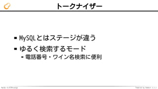 MySQL 8.0でMroonga Powered by Rabbit 2.2.2
トークナイザー
MySQLとはステージが違う
ゆるく検索するモード
電話番号・ワイン名検索に便利
 