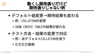 MySQL 8.0でMroonga Powered by Rabbit 2.2.2
動くし期待通りだけど
期待通りじゃない例
デフォルト値変更→期待結果も変わる
例：COLLATIONの変更
SHOW CREATE TABLEの結果が変わる
テスト方法・結果の変更で対応
例：非デフォルトCOLLATIONを使う
ただただ面倒
 