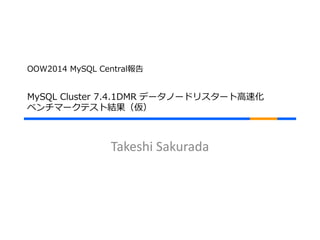 OOW2014 MySQL Central報告 
MySQL Cluster 7.4.1DMR データノードリスタート高速化 
ベンチマークテスト結果（仮） 
Takeshi Sakurada 
 