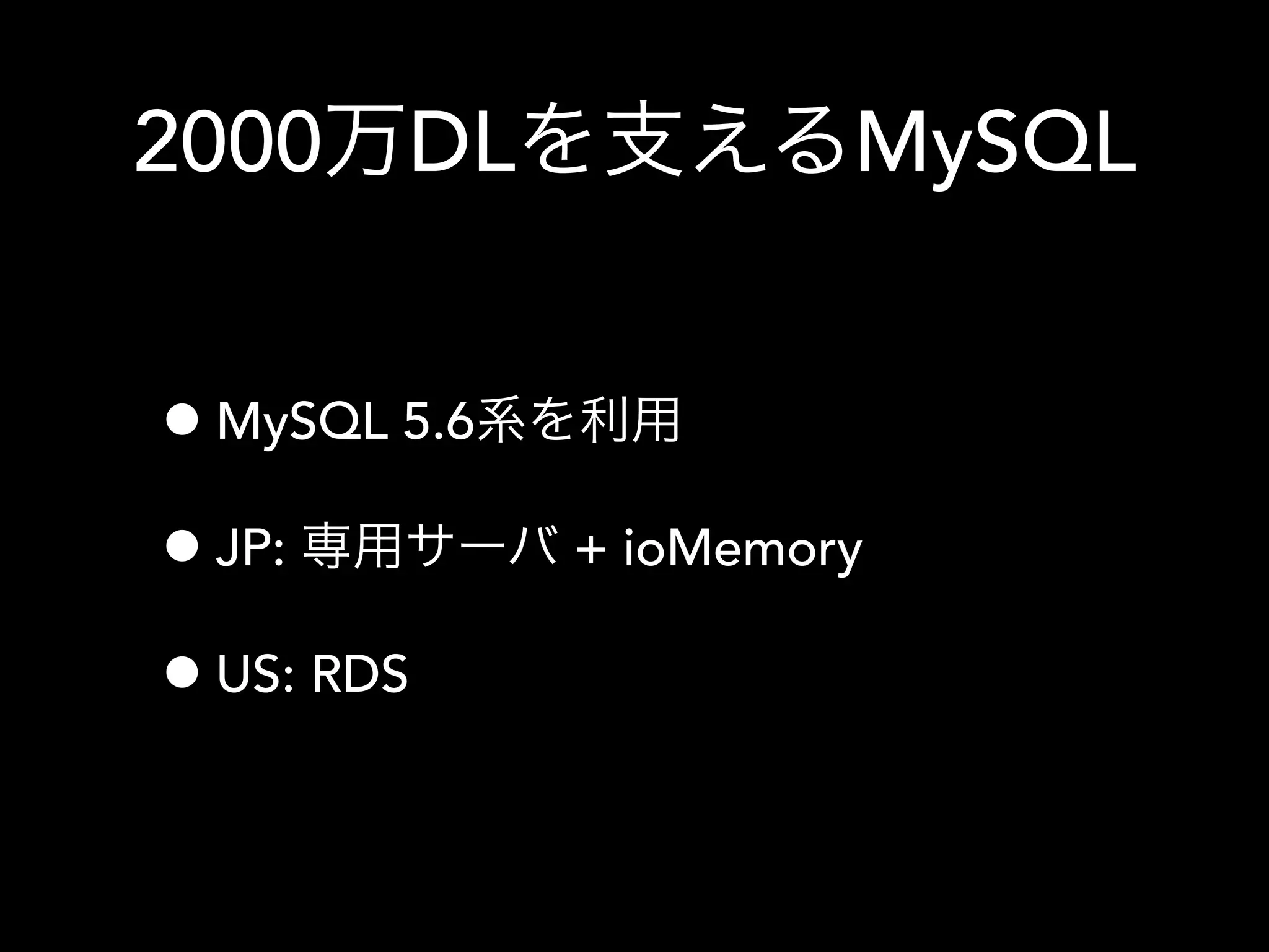 2000万DLを支えるMySQL
•MySQL 5.6系を利用
•JP: 専用サーバ + ioMemory
•US: RDS
 