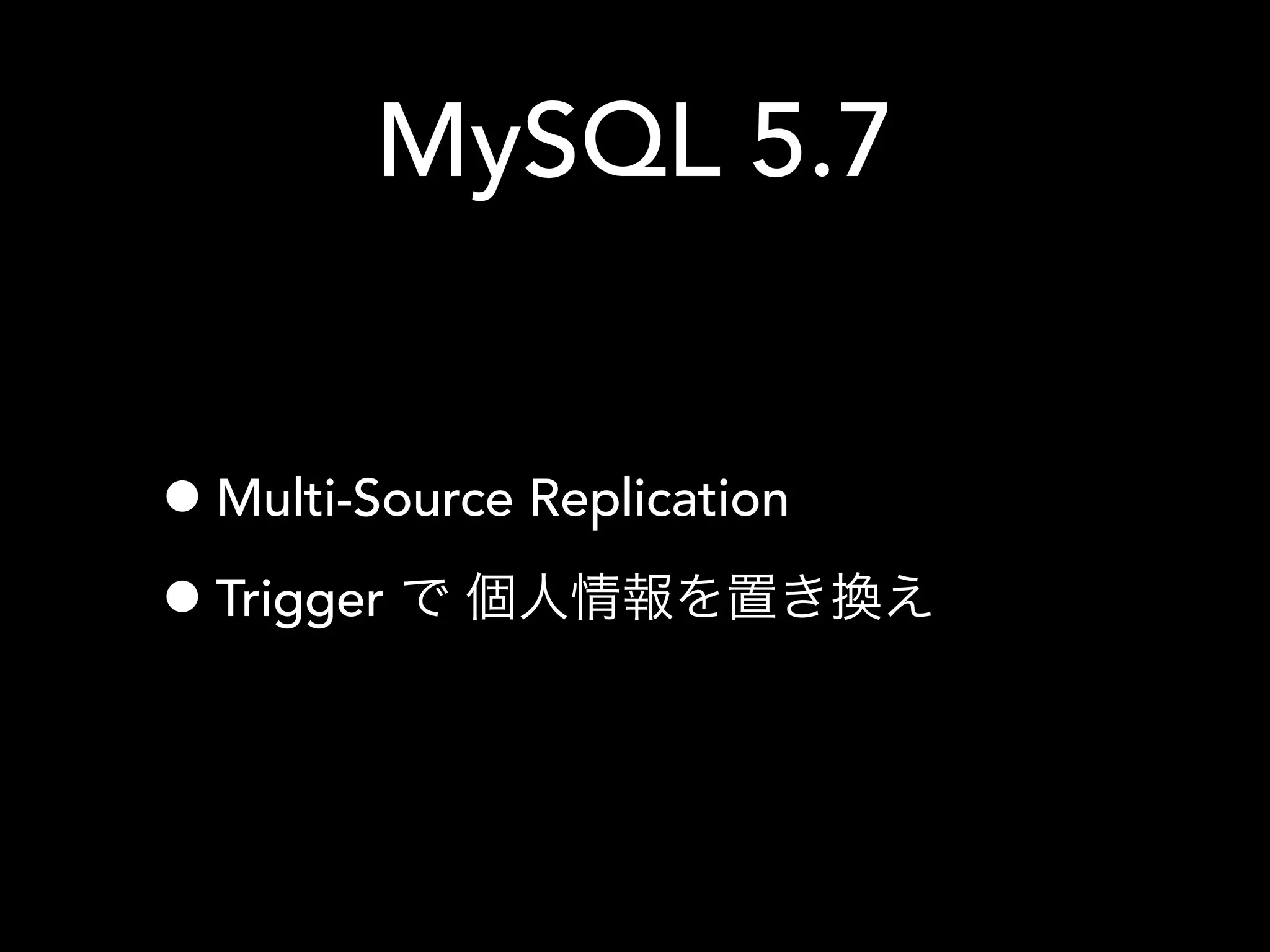 MySQL 5.7
•Multi-Source Replication
•Trigger で書き換え
 