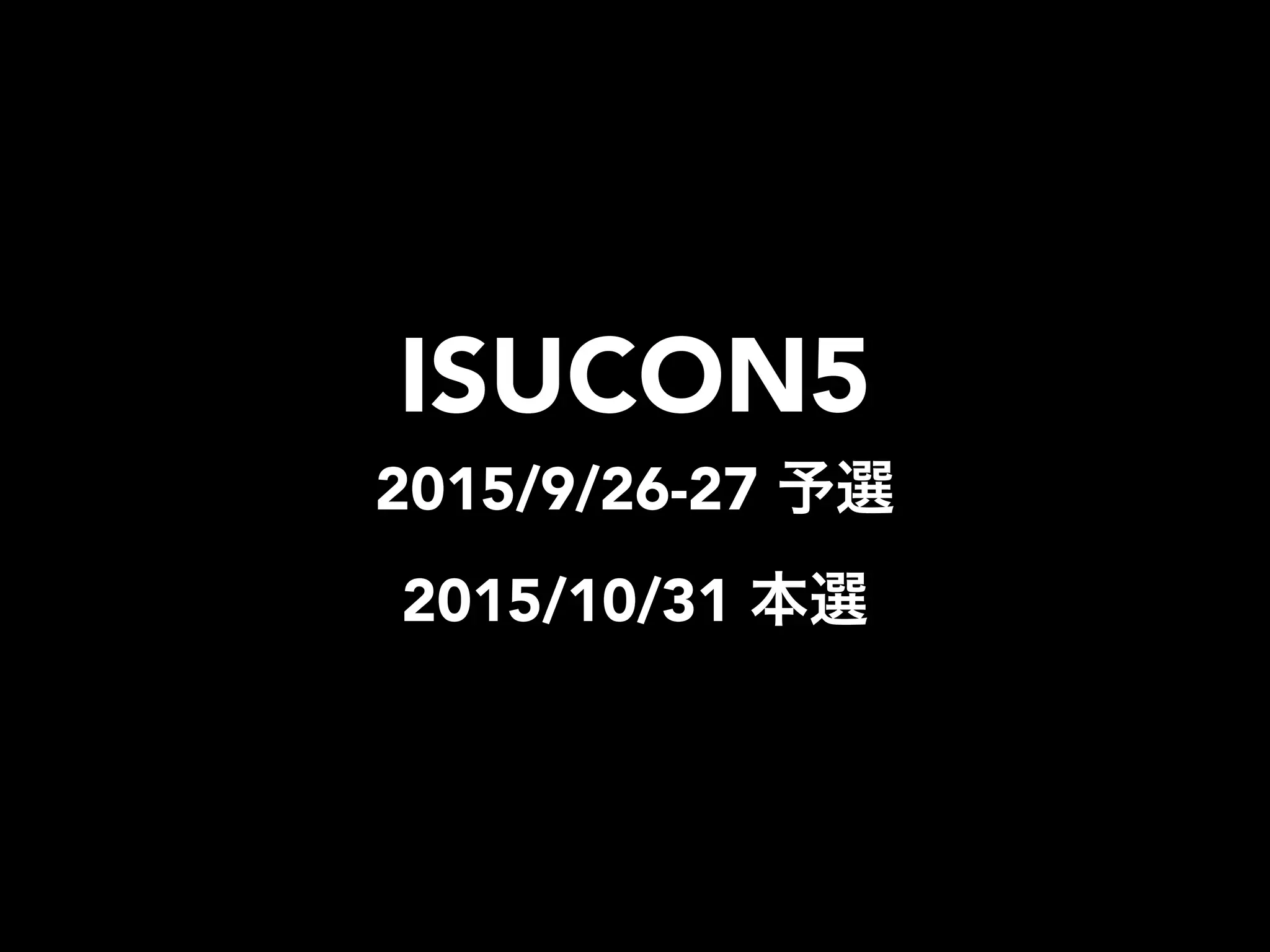 ISUCON5
2015/9/26-27 予選
2015/10/31 本選
 