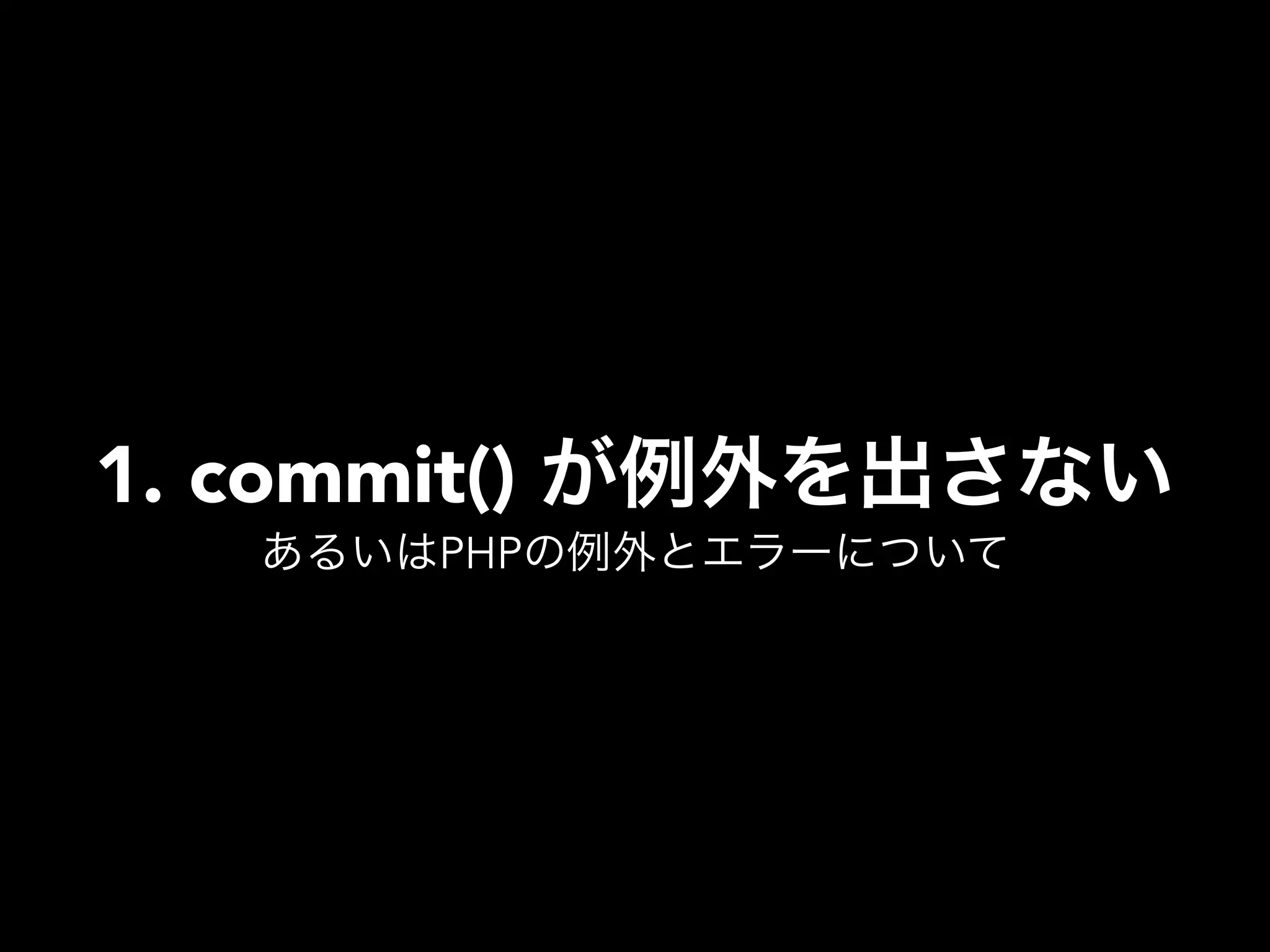 1. commit() が例外を出さない
あるいはPHPの例外とエラーについて
 