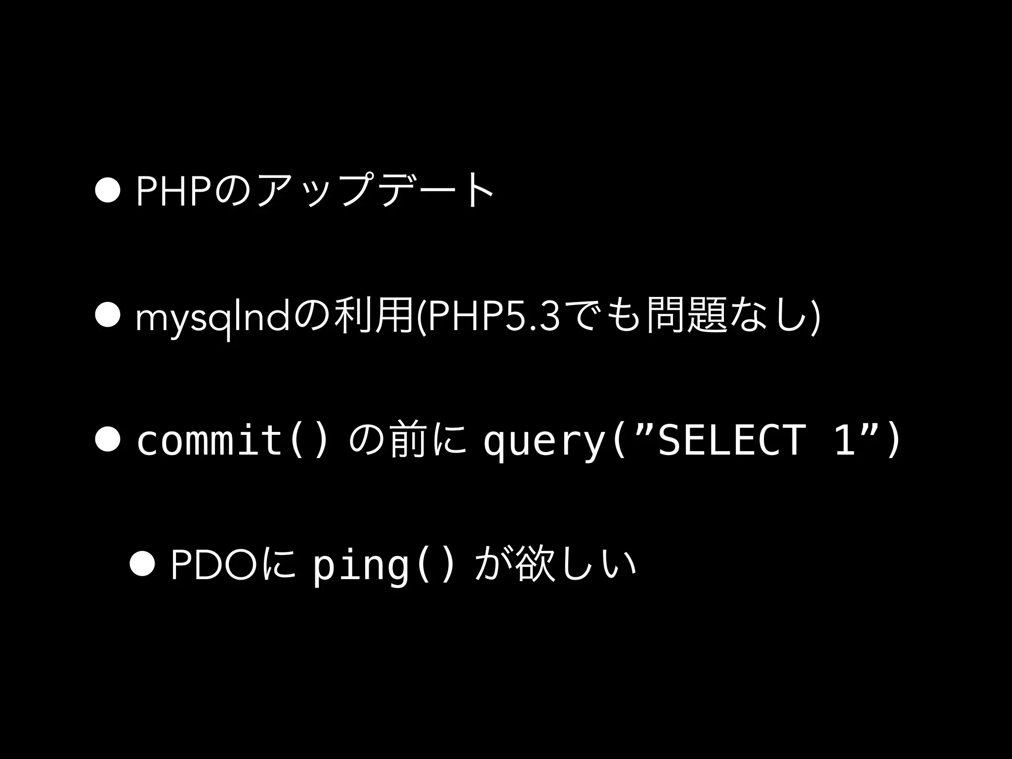 •PHPのアップデート
•mysqlndの利用(PHP5.3でも問題なし)
•commit() の前に query(”SELECT 1”)
•PDOに ping() が欲しい
 