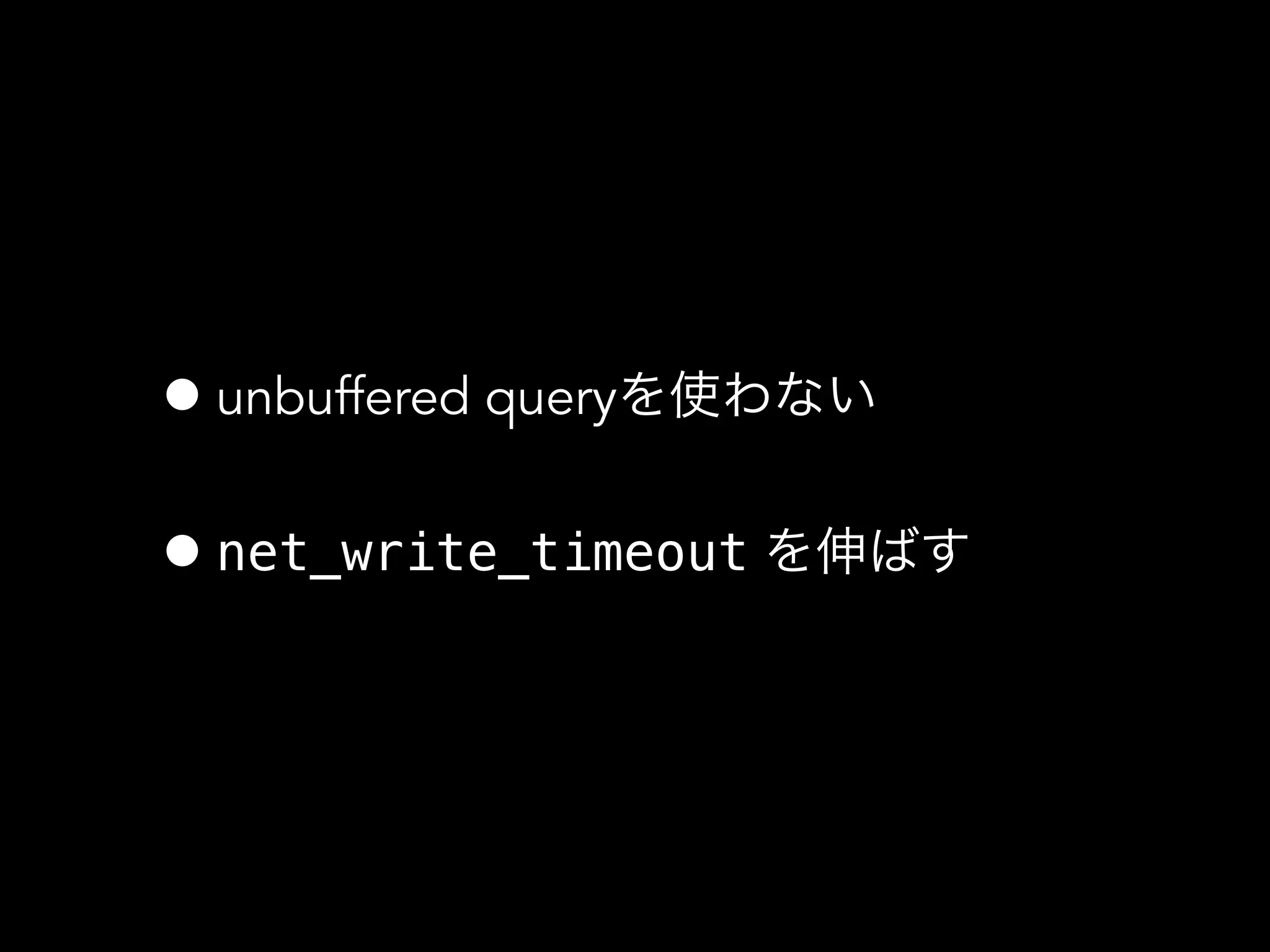 •unbuffered queryを使わない
•net_write_timeout を伸ばす
 