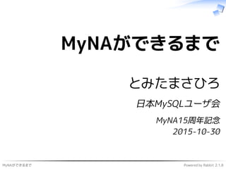 MyNAができるまで Powered by Rabbit 2.1.8
MyNAができるまで
とみたまさひろ
日本MySQLユーザ会
MyNA15周年記念
2015-10-30
 