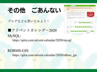 その他 ごあんない
ブログなども書いてみよう！
■アドベントカレンダー2020
MySQL:
https://qiita.com/advent-calendar/2020/mysql
RDBMS-GIS:
https://qiita.com/advent-calendar/2020/rdbms_gis
 