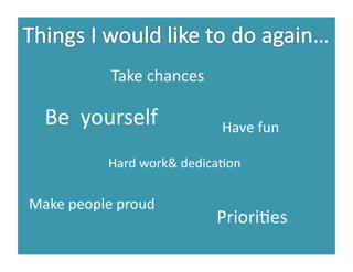 Take	
  chances	
  

   Be	
  	
  yourself	
                  Have	
  fun	
  

                Hard	
  work&	
  dedicaDon	
  

Make	
  people	
  proud	
  
                                       PrioriDes	
  
 