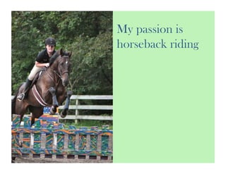 My passion is
horseback riding
 