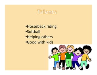 • Horseback	
  riding	
  	
  
• SoAball	
  
• Helping	
  others	
  
• Good	
  with	
  kids	
  
 