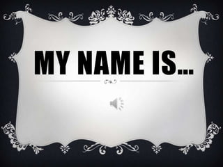 MY NAME IS…
 