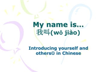 My name is…
我叫(wǒ jiào)
Introducing yourself and
others in Chinese

 
