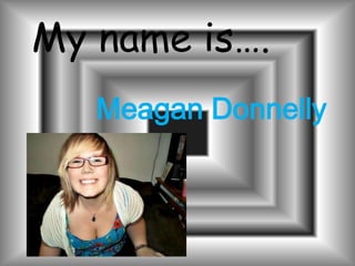 My name is….
   Meagan Donnelly
 
