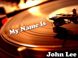 My Name Is
My Name Is
John Lee
 