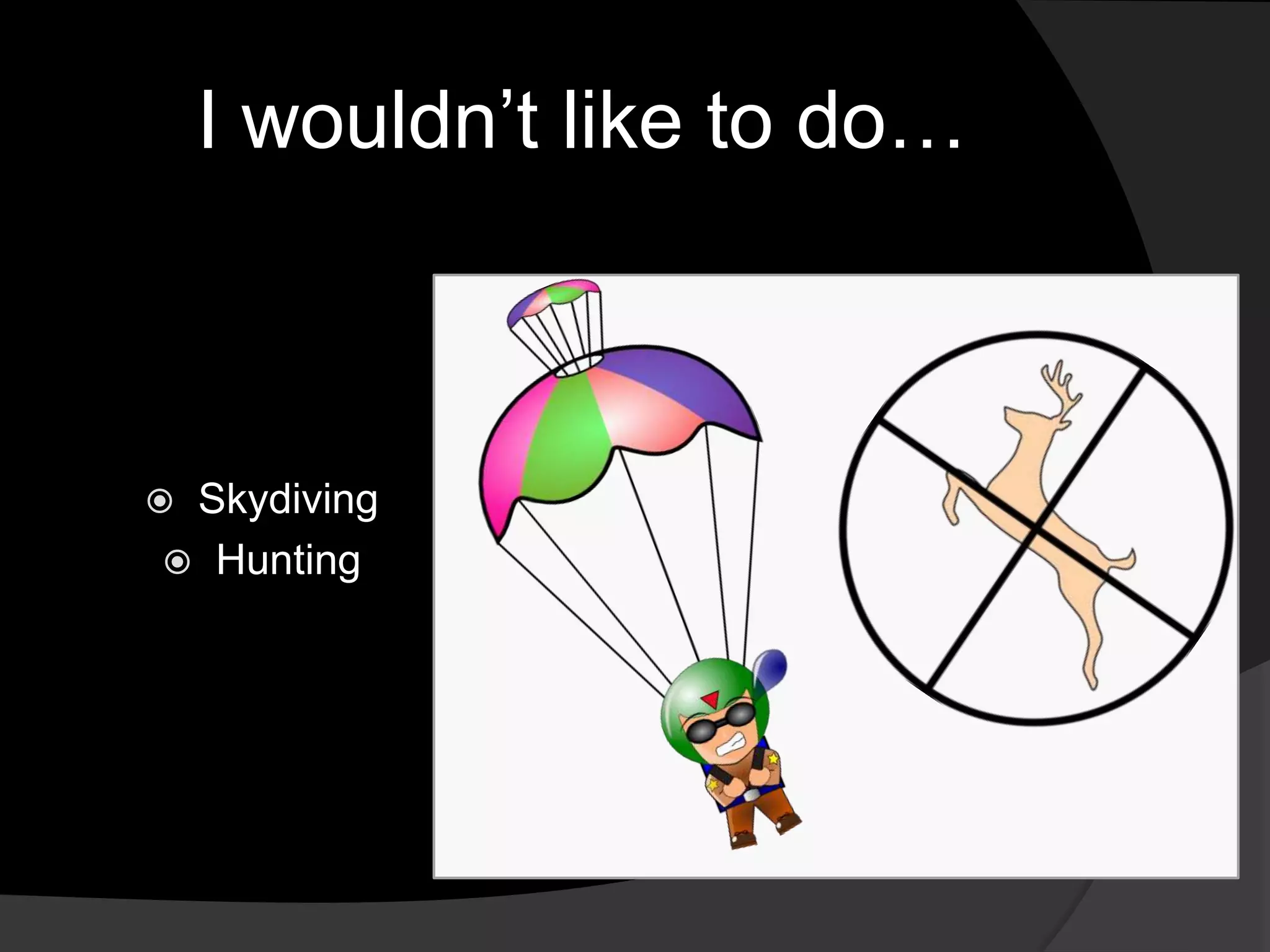 I wouldn’t like to do…
Skydiving
Hunting