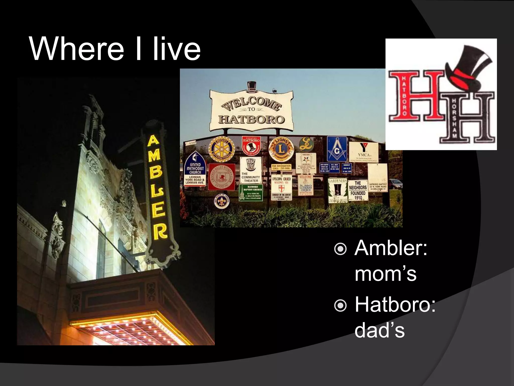 Where I live
Ambler:
mom’s
Hatboro:
dad’s
