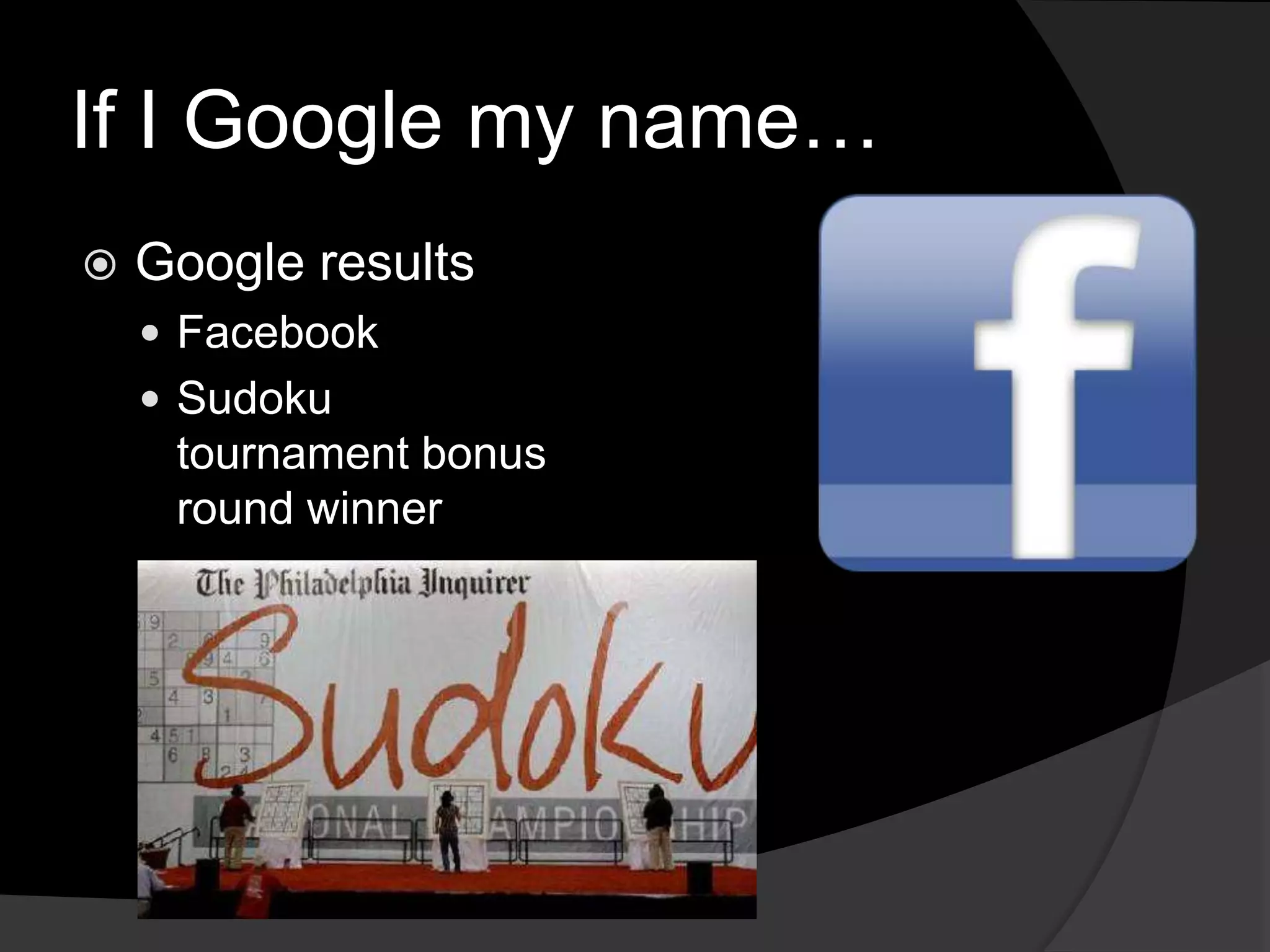 If I Google my name…
Google results
Facebook
Sudoku
tournament bonus
round winner