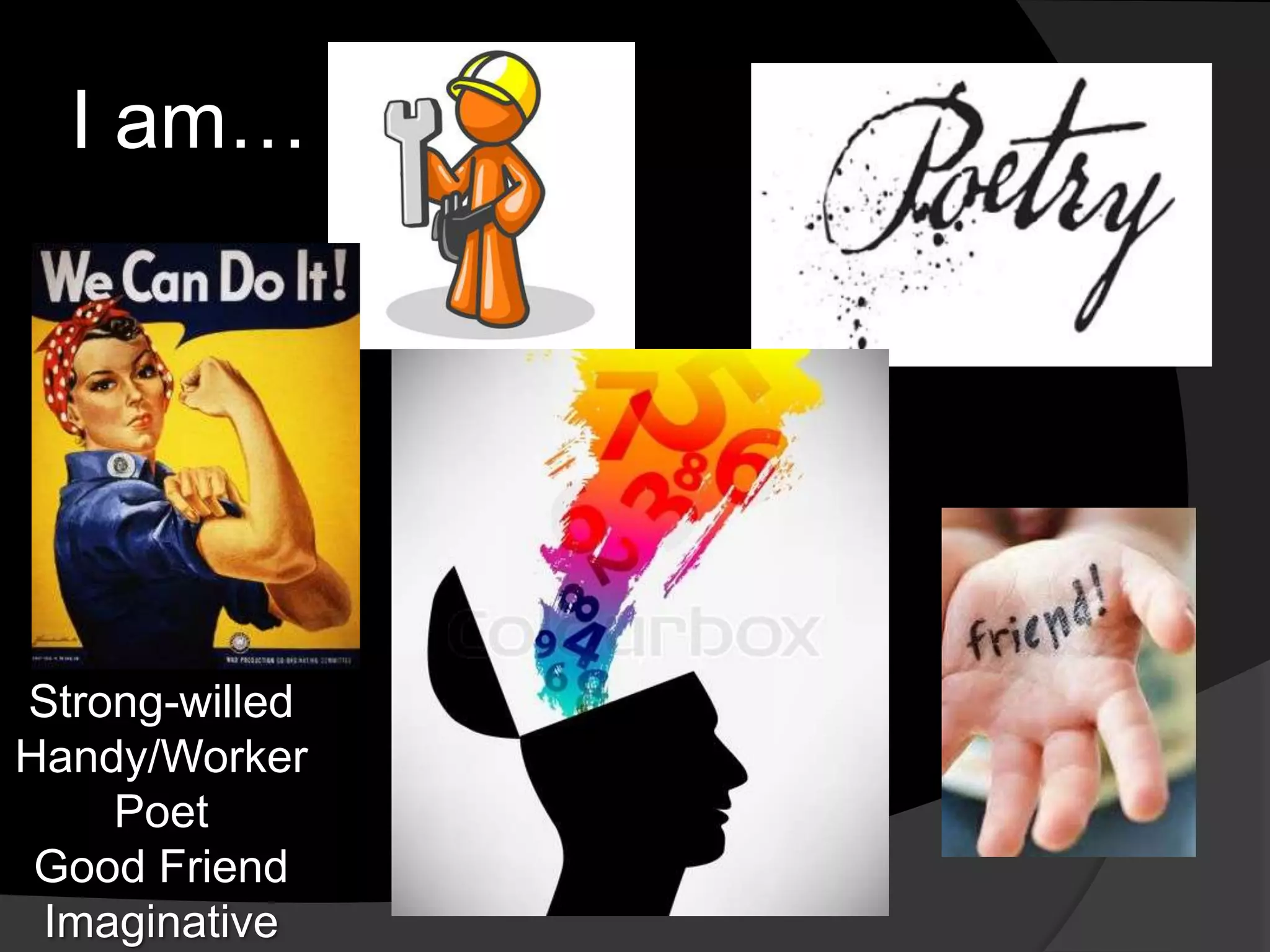 I am…
Strong-willed
Handy/Worker
Poet
Good Friend
Imaginative