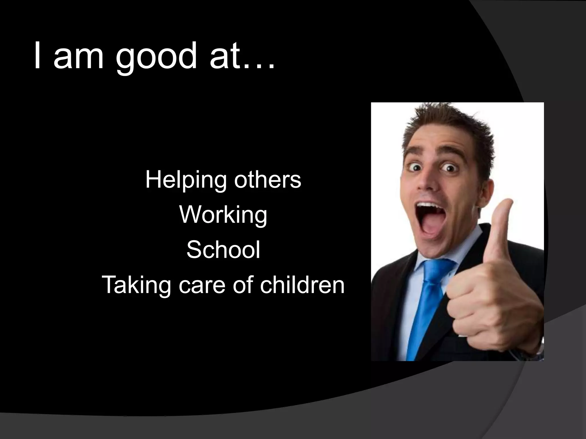 I am good at…
Helping others
Working
School
Taking care of children