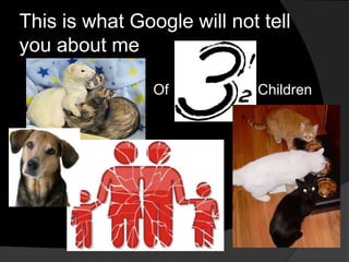 This is what Google will not tell
you about me
Of Children