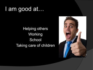 I am good at…
Helping others
Working
School
Taking care of children