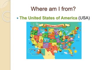 Where am I from?
 The United States of America (USA)
 