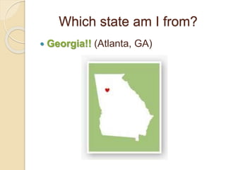 Which state am I from?
 Georgia!! (Atlanta, GA)
 