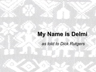 My Name is Delmi as told to Dick Rutgers 