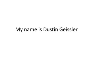 My name is Dustin Geissler
 