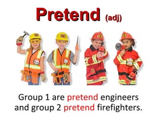 PretendPretend (adj)(adj)
Group 1 are pretend engineers
and group 2 pretend firefighters.
 