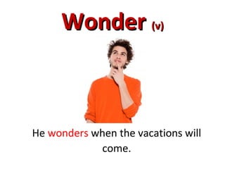 WonderWonder (v)(v)
He wonders when the vacations will
come.
 