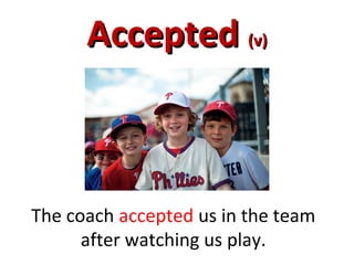 AcceptedAccepted (v)(v)
The coach accepted us in the team
after watching us play.
 